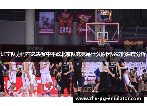 辽宁队为何在总决赛中不敌北京队究竟是什么原因导致的深度分析