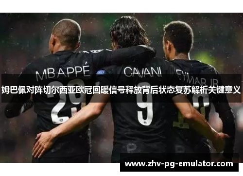 姆巴佩对阵切尔西亚欧冠回暖信号释放背后状态复苏解析关键意义