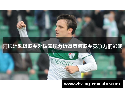 阿根廷超级联赛外援表现分析及其对联赛竞争力的影响