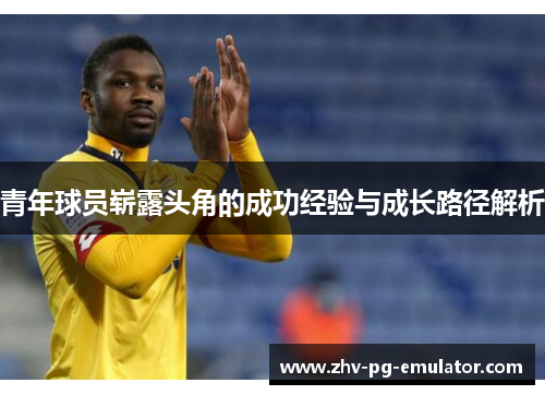 青年球员崭露头角的成功经验与成长路径解析
