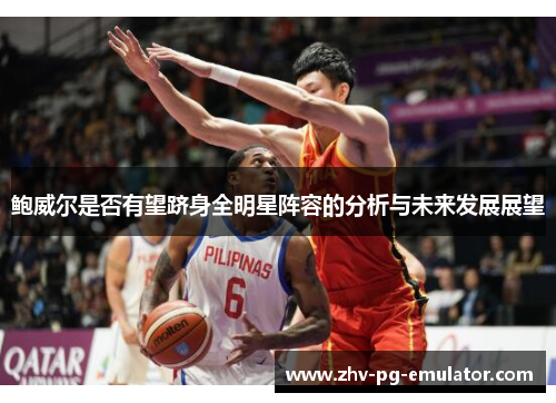 鲍威尔是否有望跻身全明星阵容的分析与未来发展展望