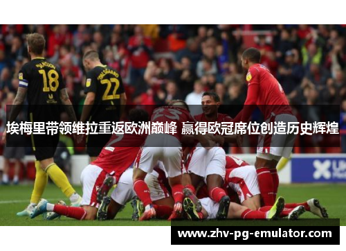 埃梅里带领维拉重返欧洲巅峰 赢得欧冠席位创造历史辉煌