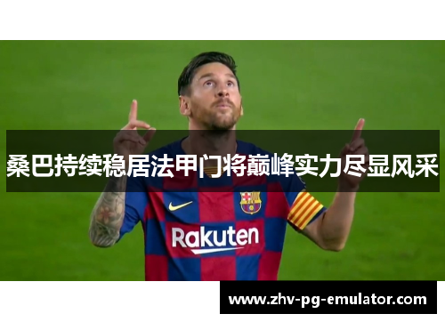 桑巴持续稳居法甲门将巅峰实力尽显风采