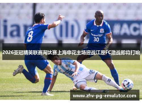 2026亚冠精英联赛淘汰赛上海申花主场迎战江原FC激战即将打响