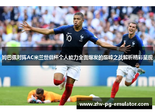 姆巴佩对阵AC米兰世俱杯个人能力全面爆发的巅峰之战解析精彩呈现