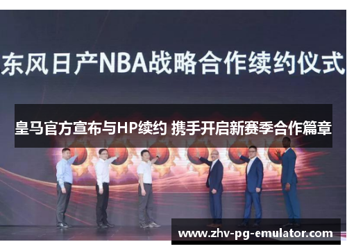 皇马官方宣布与HP续约 携手开启新赛季合作篇章